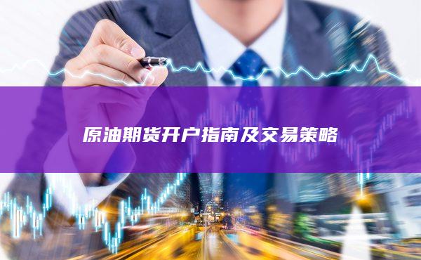 原油期貨開戶指南及交易策略