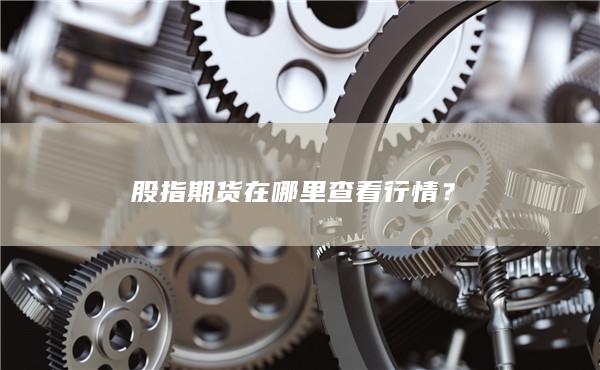 股指期貨在哪里查看行情