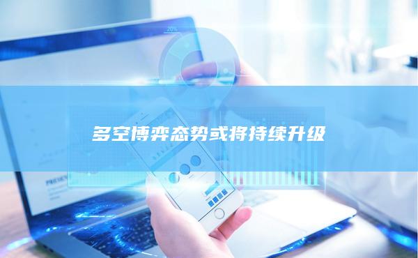 多空博弈態勢或將持續升級