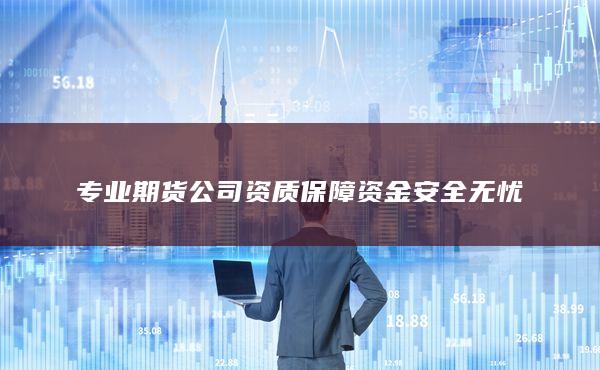 專業期貨公司資質保障資金安全無憂